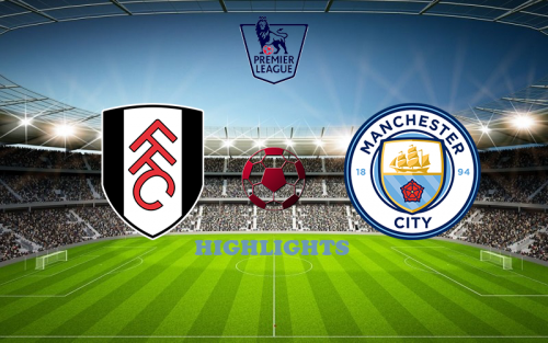 Fulham - Manchester City May 11 match highlights
